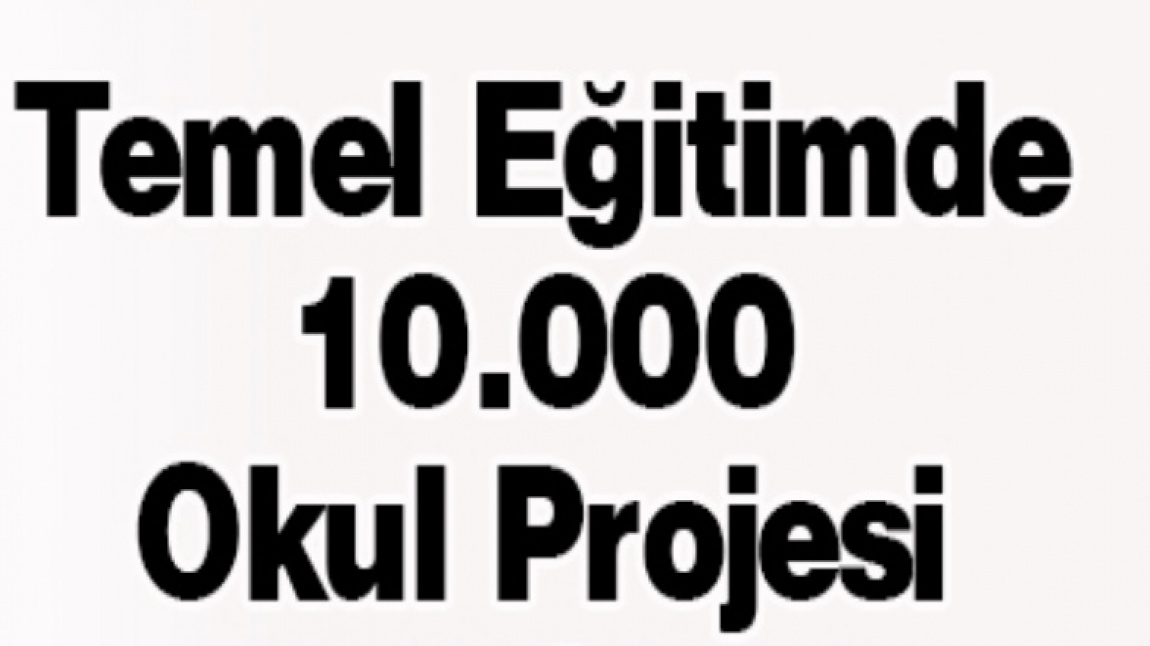 TEMEL EĞİTİMDE 10000 OKUL PROJESİ 